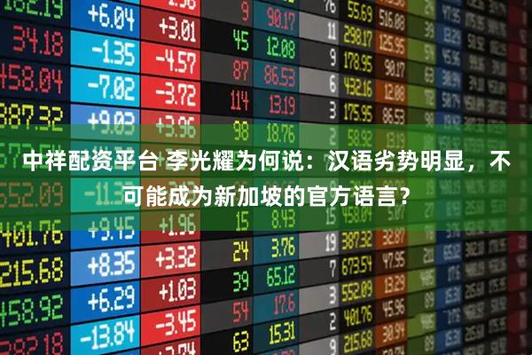 中祥配资平台 李光耀为何说：汉语劣势明显，不可能成为新加坡的官方语言？