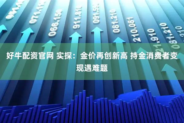 好牛配资官网 实探：金价再创新高 持金消费者变现遇难题