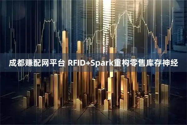 成都赚配网平台 RFID+Spark重构零售库存神经