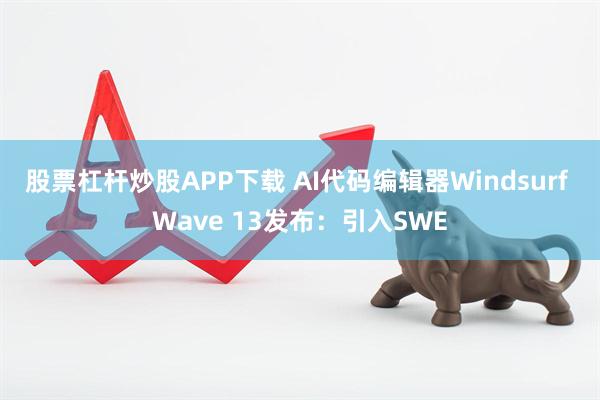 股票杠杆炒股APP下载 AI代码编辑器Windsurf Wave 13发布：引入SWE