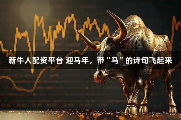 新牛人配资平台 迎马年，带“马”的诗句飞起来