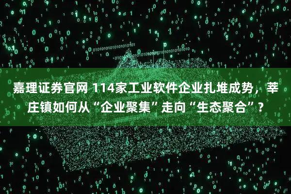 嘉理证券官网 114家工业软件企业扎堆成势，莘庄镇如何从“企业聚集”走向“生态聚合”？